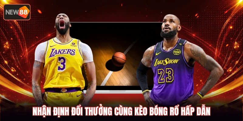 Nhận định đổi thưởng cùng kèo bóng rổ hấp dẫn